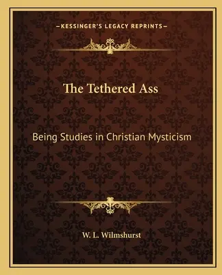 Măgarul legat: Fiind studii în mistica creștină - The Tethered Ass: Being Studies in Christian Mysticism
