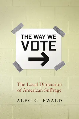 Modul în care votăm: Dimensiunea locală a sufragiului american - The Way We Vote: The Local Dimension of American Suffrage