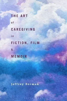 Arta îngrijirii în ficțiune, film și memorii (The Art of Caregiving in Fiction, Film, and Memoir) - The Art of Caregiving in Fiction, Film, and Memoir
