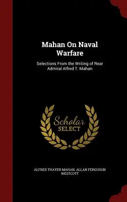 Mahan On Naval Warfare: Selecții din scrierile contraamiralului Alfred T. Mahan - Mahan On Naval Warfare: Selections From the Writing of Rear Admiral Alfred T. Mahan
