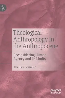Antropologia teologică în Antropocen: Reconsiderarea agenției umane și a limitelor sale - Theological Anthropology in the Anthropocene: Reconsidering Human Agency and Its Limits