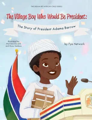 Băiatul din sat care va fi președinte: Povestea președintelui Adama Barrow - The Village Boy Who Would Be President: The Story of President Adama Barrow