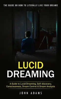 Visarea lucidă: Ghidul final despre cum să vă trăiți visele în mod literal (Un ghid pentru visarea lucidă, descoperirea de sine, conștiința, Dre - Lucid Dreaming: The Ultimate Guide on How to Literally Live Your Dreams (A Guide to Lucid Dreaming, Self-discovery, Consciousness, Dre