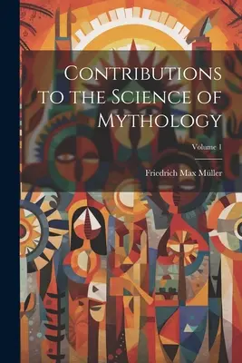 Contribuții la știința mitologiei; Volumul 1 - Contributions to the Science of Mythology; Volume 1