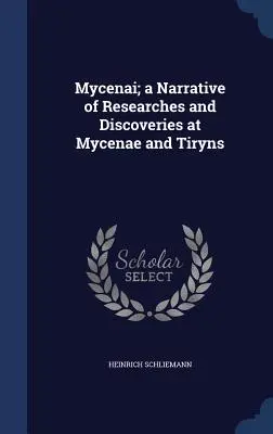 Mycenai; o narațiune a cercetărilor și descoperirilor făcute la Mycenae și Tiryns - Mycenai; a Narrative of Researches and Discoveries at Mycenae and Tiryns