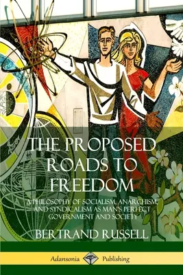 Drumurile propuse spre libertate: O filosofie a socialismului, anarhismului și sindicalismului ca guvernare și societate perfectă a omului - The Proposed Roads to Freedom: A Philosophy of Socialism, Anarchism, and Syndicalism as Man's Perfect Government and Society