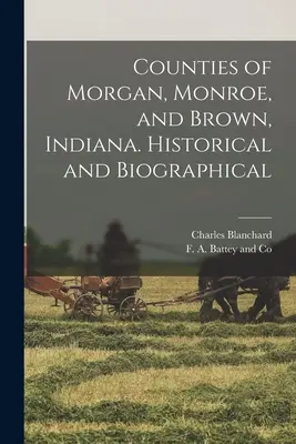 Comitatele Morgan, Monroe și Brown, Indiana. Istoric și biografic - Counties of Morgan, Monroe, and Brown, Indiana. Historical and Biographical