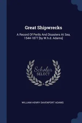 Great Shipwrecks: A Record Of Perils And Disasters At Sea, 1544-1877 [de W.h.d. Adams] - Great Shipwrecks: A Record Of Perils And Disasters At Sea, 1544-1877 [by W.h.d. Adams]