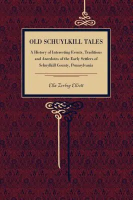 Old Schuylkill Tales: O istorie de evenimente interesante, tradiții și anecdote ale primilor coloniști din comitatul Schuylkill, Pennsylvania - Old Schuylkill Tales: A History of Interesting Events, Traditions and Anecdotes of the Early Settlers of Schuylkill County, Pennsylvania