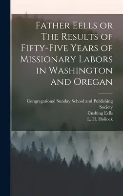 Părintele Eells sau Rezultatele a cincizeci și cinci de ani de muncă misionară în Washington și Oregon (The Results of Fifty-Five Years of Missionary Labors in Washington and Oregan) - Father Eells or The Results of Fifty-Five Years of Missionary Labors in Washington and Oregan