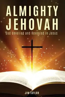 Atotputernicul Iehova: Dumnezeu dezvelit și revelat în Isus - Almighty Jehovah: God Unveiled and Revealed in Jesus