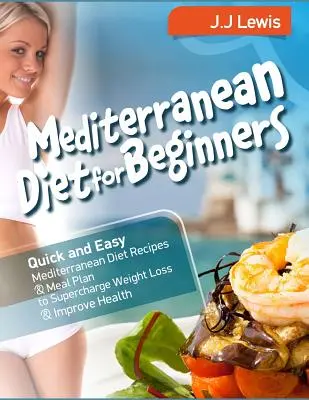 Dieta mediteraneană pentru începători: Rețete rapide și ușoare de dietă mediteraneană și plan de masă pentru a supraîncărca pierderea în greutate și a îmbunătăți sănătatea - Mediterranean Diet for Beginners: Quick and Easy Mediterranean Diet Recipes and Meal Plan to Supercharge Weight Loss and Improve Health