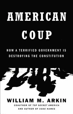 Lovitura de stat americană: Cum un guvern îngrozit distruge Constituția - American Coup: How a Terrified Government Is Destroying the Constitution