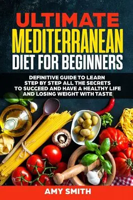 Dieta mediteraneană supremă pentru începători: Ghidul Definitiv pentru a învăța pas cu pas toate secretele pentru a reuși și a avea o viață sănătoasă și a pierde We - The Ultimate Mediterranean Diet for Beginners: Definitive Guide to Learn Step by Step All the Secrets to Succeed and Have a Healthy Life and Losing We