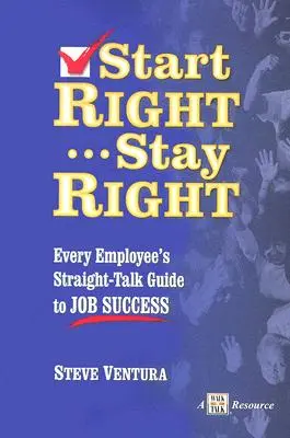 Start Right... Stay Right: Ghidul direct al fiecărui angajat pentru succesul la locul de muncă (Every Employee's Straight-Talk Guide to Job Success) - Start Right... Stay Right: Every Employee's Straight-Talk Guide to Job Success