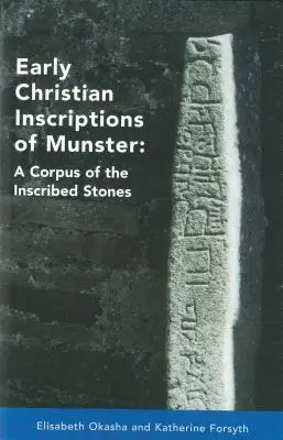 Inscripții paleocreștine din Munster: Un corpus al pietrelor inscripționate (cu excepția Oghams) - Early Christian Inscriptions of Munster: A Corpus of the Inscribed Stones (Excluding Oghams)