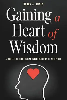 Dobândirea unei inimi de înțelepciune: Un model pentru interpretarea teologică a Scripturii - Gaining a Heart of Wisdom: A Model for Theological Interpretation of Scripture