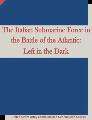 Forța italiană de submarine în Bătălia Atlanticului: Lăsați în întuneric - The Italian Submarine Force in the Battle of the Atlantic: Left in the Dark