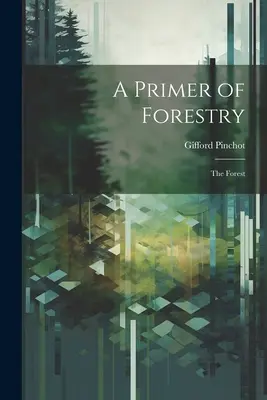 Un abecedar de silvicultură: The Forest - A Primer of Forestry: The Forest