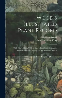 Wood's Illustrated Plant Record: With King's Check Tablets, for the Rapid and Systematic Analysis of Plants: Adaptat la orice botanică americană - Wood's Illustrated Plant Record: With King's Check Tablets, for the Rapid and Systematic Analysis of Plants: Adapted to Any American Botany