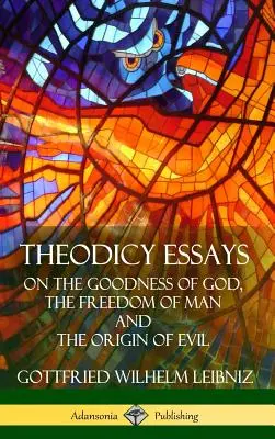 Theodicy Essays: Despre bunătatea lui Dumnezeu, libertatea omului și originea răului (Hardcover) - Theodicy Essays: On the Goodness of God, the Freedom of Man and The Origin of Evil (Hardcover)