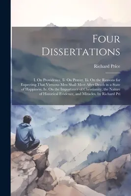 Patru disertații: I. Despre Providență. Ii. Despre rugăciune. Iii. Despre motivele pentru a ne aștepta ca oamenii virtuoși să se întâlnească după moarte într-o stare - Four Dissertations: I. On Providence. Ii. On Prayer. Iii. On the Reasons for Expecting That Virtuous Men Shall Meet After Death in a State
