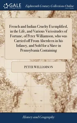 Cruzimea franceză și indiană exemplificată prin viața și diversele vicisitudini ale norocului lui Peter Williamson, care a fost dus de la Aberdeen în - French and Indian Cruelty Exemplified, in the Life, and Various Vicissitudes of Fortune, of Peter Williamson, who was Carried off From Aberdeen in his