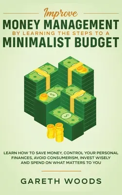 Îmbunătățiți gestionarea banilor învățând pașii către un buget minimalist: Aflați cum să economisiți bani, să vă controlați finanțele personale, să evitați consumerismul, să inv - Improve Money Management by Learning the Steps to a Minimalist Budget: Learn How to Save Money, Control your Personal Finances, Avoid Consumerism, Inv
