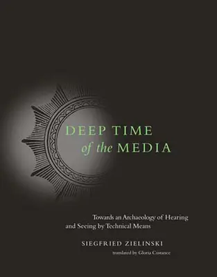 Deep Time of the Media: Către o arheologie a auzului și a vederii prin mijloace tehnice - Deep Time of the Media: Toward an Archaeology of Hearing and Seeing by Technical Means
