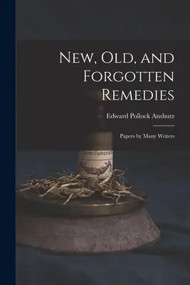 Remedii noi, vechi și uitate: Papers by Many Writers - New, Old, and Forgotten Remedies: Papers by Many Writers