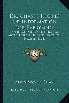 Rețetele Dr. Chase sau Informații pentru toată lumea: O colecție inestimabilă de aproximativ opt sute de rețete practice (1866) - Dr. Chase's Recipes or Information for Everybody: An Invaluable Collection of about Eight Hundred Practical Recipes (1866)