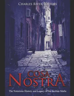 Cosa Nostra: Istoria notorie și moștenirea mafiei siciliene: The Notorious History and Legacy of the Sicilian Mafia - Cosa Nostra: The Notorious History and Legacy of the Sicilian Mafia