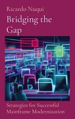 Bridging the Gap: Strategii pentru modernizarea cu succes a mainframe-ului: Strategii pentru modernizarea cu succes a mainframe-urilor - Bridging the Gap: Strategies for Successful Mainframe Modernization: Strategies for Successful Mainframe Modernization