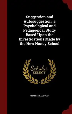 Sugestie și autosugestie, un studiu psihologic și pedagogic bazat pe investigațiile făcute de Școala New Nancy - Suggestion and Autosuggestion, a Psychological and Pedagogical Study Based Upon the Investigations Made by the New Nancy School