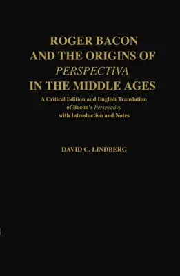 Roger Bacon și originile perspectivei în Evul Mediu: A Critical Edition & English Translation of Bacon's Perspectiva with Introduction and Not - Roger Bacon & the Origins of Perspectiva in the Middle Ages: A Critical Edition & English Translation of Bacon's Perspectiva with Introduction and Not