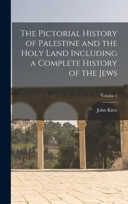 Pictorial History of Palestine and the Holy Land Including a Complete History of the Jews; Volume 1 - The Pictorial History of Palestine and the Holy Land Including a Complete History of the Jews; Volume 1