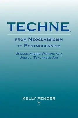Techne, de la neoclasicism la postmodernism: Înțelegerea scrisului ca o artă utilă, care poate fi învățată - Techne, from Neoclassicism to Postmodernism: Understanding Writing as a Useful, Teachable Art
