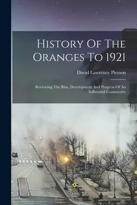 Istoria portocaliilor până în 1921: Trecerea în revistă a ascensiunii, dezvoltării și progresului unei comunități influente - History Of The Oranges To 1921: Reviewing The Rise, Development And Progress Of An Influential Community