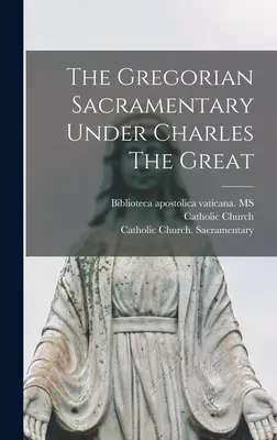 Sacramentarul gregorian sub Carol cel Mare - The Gregorian Sacramentary Under Charles The Great