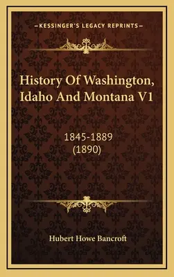 History Of Washington, Idaho And Montana V1: 1845-1889 (1890)