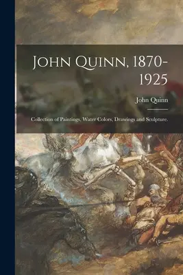 John Quinn, 1870-1925: Colecție de picturi, acuarele, desene și sculpturi. - John Quinn, 1870-1925: Collection of Paintings, Water Colors, Drawings and Sculpture.