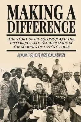 Making a Difference: Povestea lui Irl Solomon și a diferenței pe care un profesor a făcut-o în școlile din East St. Louis - Making a Difference: The Story of Irl Solomon and the Difference One Teacher Made in the Schools of East St. Louis