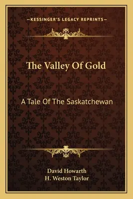 The Valley Of Gold (Valea aurului): A Tale Of The Saskatchewan - The Valley Of Gold: A Tale Of The Saskatchewan