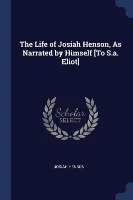 Viața lui Josiah Henson, povestită de el însuși [către S.a. Eliot] - The Life of Josiah Henson, As Narrated by Himself [To S.a. Eliot]