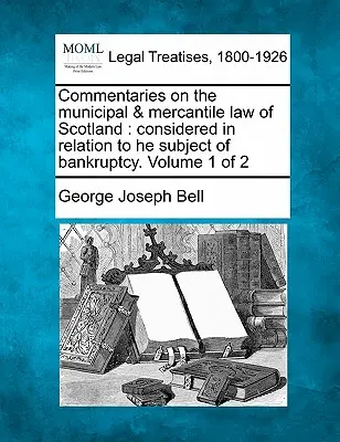 Comentarii privind dreptul municipal și comercial al Scoției: considerate în legătură cu subiectul falimentului. Volumul 1 din 2 - Commentaries on the municipal & mercantile law of Scotland: considered in relation to he subject of bankruptcy. Volume 1 of 2
