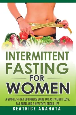 Fasting intermitent pentru femei: Un ghid simplu de 14 zile pentru începători pentru pierderea rapidă în greutate, arderea grăsimilor și o viață sănătoasă și mai lungă - Intermittent Fasting for Women: A Simple 14-Day Beginner's Guide to Fast Weight Loss, Fat Burn, and A Healthy Longer Life