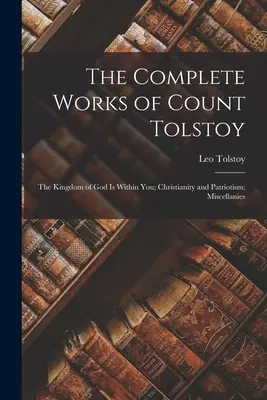 Operele complete ale contelui Tolstoi: Împărăția lui Dumnezeu este în tine; Creștinism și patriotism; Miscelanee - The Complete Works of Count Tolstoy: The Kingdom of God Is Within You; Christianity and Patriotism; Miscellanies