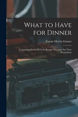 What to Have for Dinner: Conține meniuri cu rețetele necesare pentru pregătirea lor - What to Have for Dinner: Containing Menus With the Recipes Necessary for Their Preparation