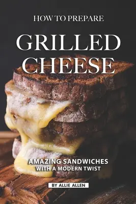 Cum Să Pregătești Brânză La Grătar: Sandwich-uri uimitoare cu un twist modern - How To Prepare Grilled Cheese: Amazing Sandwiches with a Modern Twist