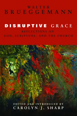 Harul disruptiv: Reflections on God, Scripture, and the Church (Reflecții despre Dumnezeu, Scriptură și Biserică) - Disruptive Grace: Reflections on God, Scripture, and the Church